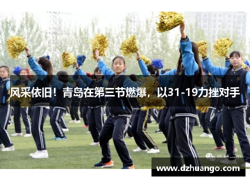 风采依旧！青岛在第三节燃爆，以31-19力挫对手
