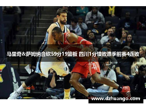 马里奇&萨姆纳合砍59分19篮板 四川1分惜败遭季前赛4连败